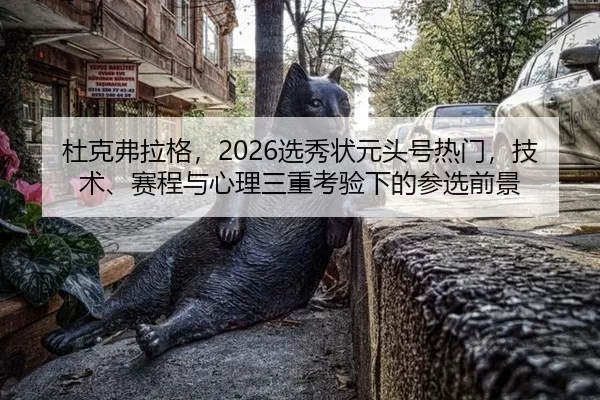 杜克弗拉格，2026选秀状元头号热门，技术、赛程与心理三重考验下的参选前景