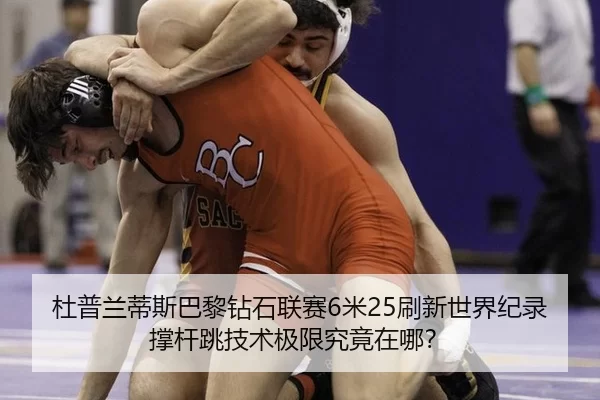 杜普兰蒂斯巴黎钻石联赛6米25刷新世界纪录 撑杆跳技术极限究竟在哪？