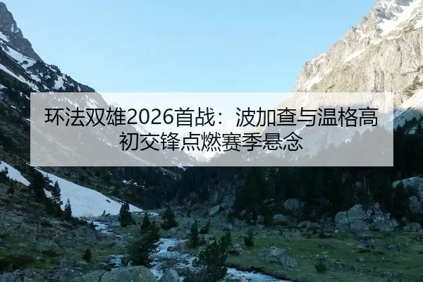 环法双雄2026首战：波加查与温格高初交锋点燃赛季悬念 - Kering